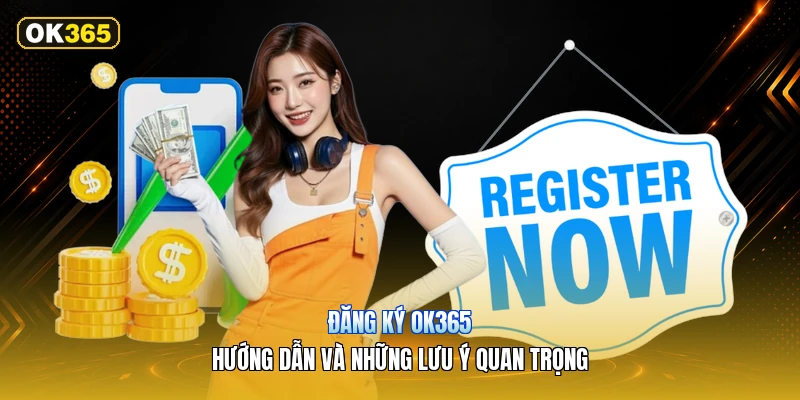 Đăng Ký OK365 – Hướng Dẫn Và Những Lưu Ý Quan Trọng