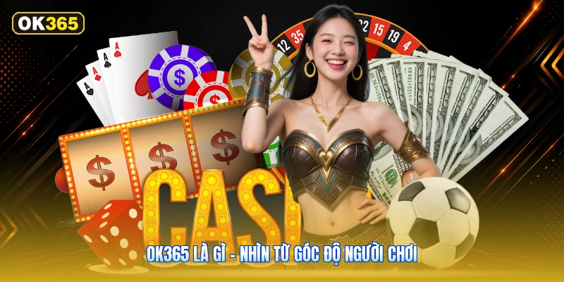 OK365 Là Gì – Nhìn Từ Góc Độ Người Chơi