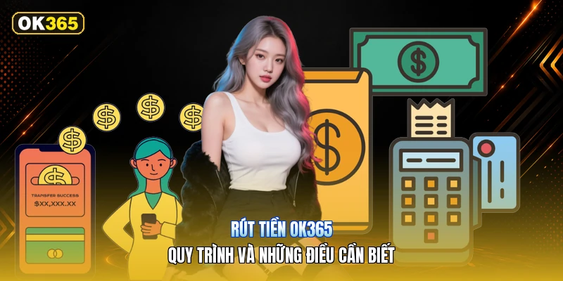 Rút Tiền OK365 – Quy Trình Và Những Điều Cần Biết