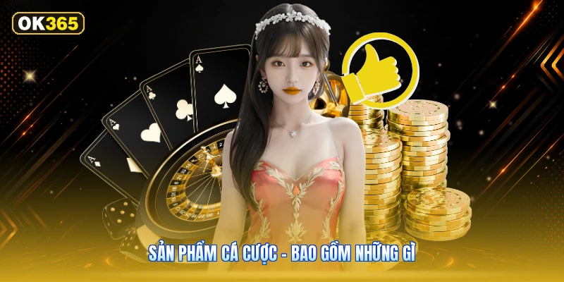 Sản Phẩm Cá Cược – Bao Gồm Những Gì
